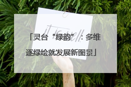 灵台“绿韵”：多维逐绿绘就发展新图景