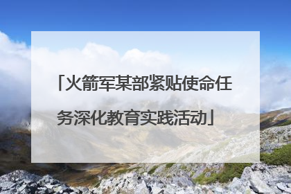 火箭军某部紧贴使命任务深化教育实践活动
