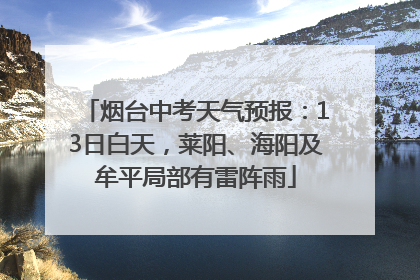 烟台中考天气预报：13日白天，莱阳、海阳及牟平局部有雷阵雨