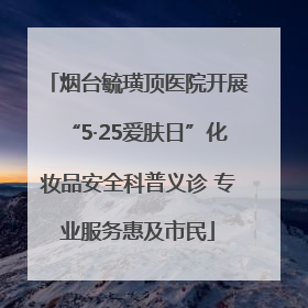 烟台毓璜顶医院开展“5·25爱肤日”化妆品安全科普义诊 专业服务惠及市民