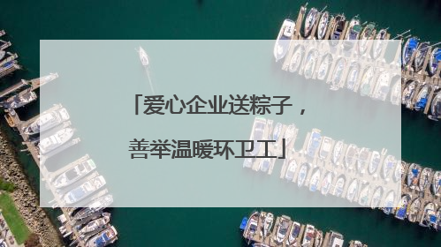 爱心企业送粽子，善举温暖环卫工