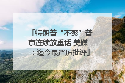 特朗普“不爽”普京连续放重话 美媒：迄今最严厉批评