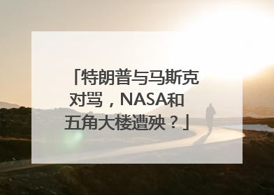 特朗普与马斯克对骂，NASA和五角大楼遭殃？