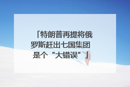 特朗普再提将俄罗斯赶出七国集团是个“大错误”