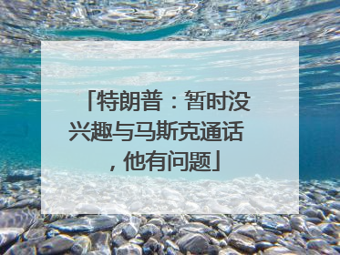 特朗普：暂时没兴趣与马斯克通话，他有问题