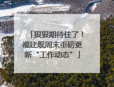 狠狠期待住了！福建舰周末重磅更新“工作动态”