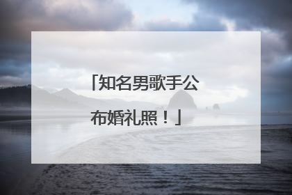 知名男歌手公布婚礼照！