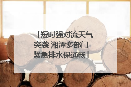 短时强对流天气突袭 湘潭多部门紧急排水保通畅