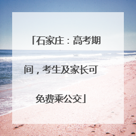 石家庄：高考期间，考生及家长可免费乘公交