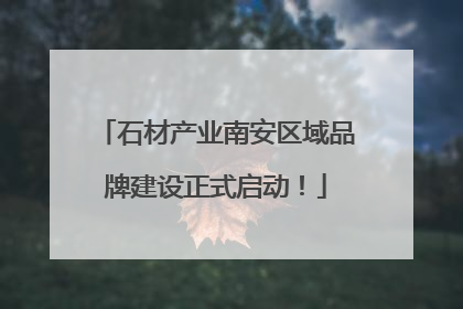 石材产业南安区域品牌建设正式启动！
