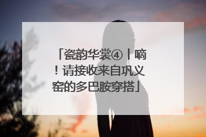 瓷韵华裳④丨嘀！请接收来自巩义窑的多巴胺穿搭