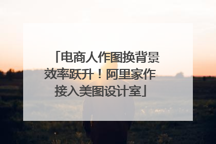 电商人作图换背景效率跃升！阿里家作接入美图设计室