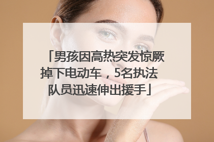 男孩因高热突发惊厥掉下电动车，5名执法队员迅速伸出援手