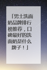 男士洗面奶品牌排行榜推荐，口碑最好的洗面奶是什么牌子！