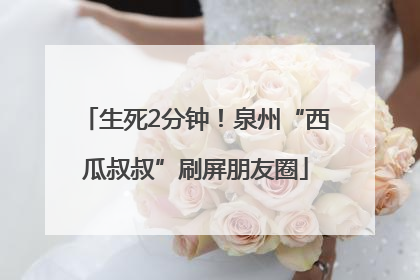 生死2分钟！泉州“西瓜叔叔”刷屏朋友圈