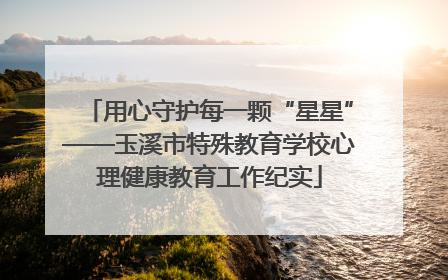 用心守护每一颗“星星”——玉溪市特殊教育学校心理健康教育工作纪实
