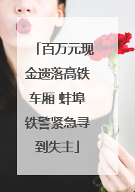 百万元现金遗落高铁车厢 蚌埠铁警紧急寻到失主