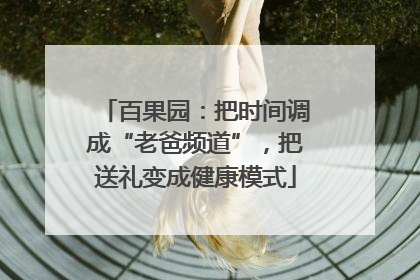 百果园：把时间调成“老爸频道”，把送礼变成健康模式