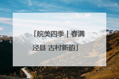 皖美四季｜春满泾县 古村新韵