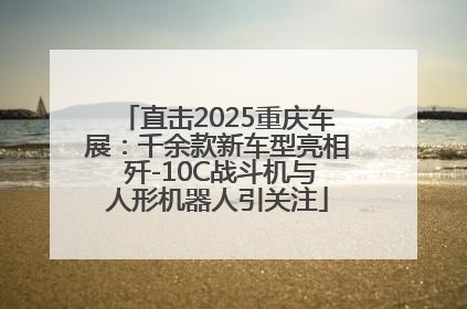 直击2025重庆车展：千余款新车型亮相 歼-10C战斗机与人形机器人引关注