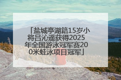 盐城亭湖籍15岁小将吕沁遥获得2025年全国游泳冠军赛200米蛙泳项目冠军
