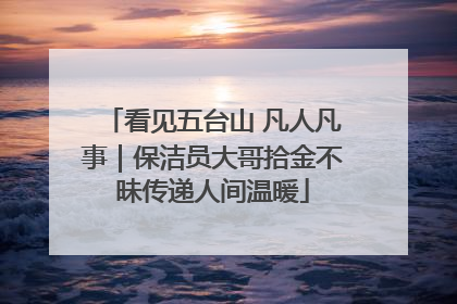 看见五台山 凡人凡事｜保洁员大哥拾金不昧传递人间温暖