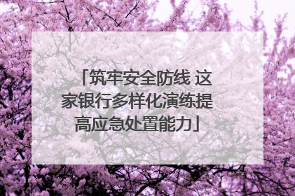 筑牢安全防线 这家银行多样化演练提高应急处置能力