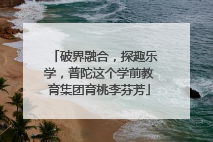 破界融合，探趣乐学，普陀这个学前教育集团育桃李芬芳