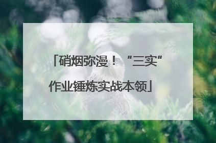 硝烟弥漫！“三实”作业锤炼实战本领