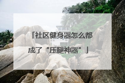 社区健身器怎么都成了“压腿神器”