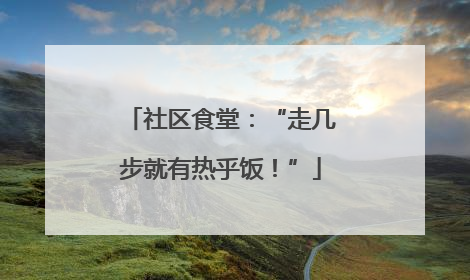 社区食堂：“走几步就有热乎饭！”