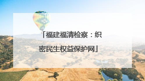 福建福清检察：织密民生权益保护网