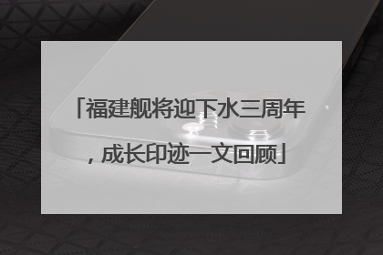 福建舰将迎下水三周年，成长印迹一文回顾