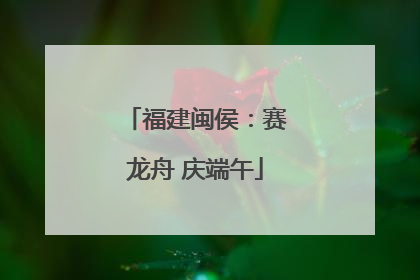福建闽侯：赛龙舟 庆端午