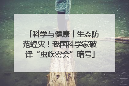 科学与健康丨生态防范蝗灾！我国科学家破译“虫族密会”暗号