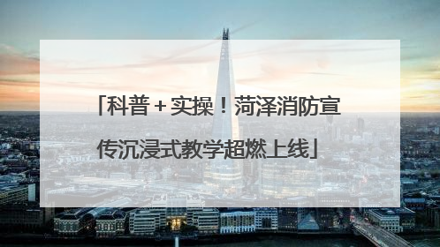 科普＋实操！菏泽消防宣传沉浸式教学超燃上线