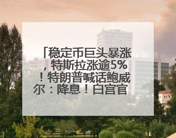 稳定币巨头暴涨，特斯拉涨逾5%！特朗普喊话鲍威尔：降息！白宫官员：特朗普无与马斯克交谈计划，他正考虑卖掉红色特斯拉
