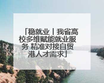 稳就业丨我省高校多维赋能就业服务 精准对接自贸港人才需求