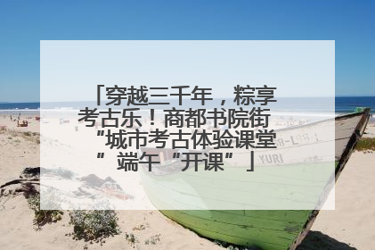 穿越三千年，粽享考古乐！商都书院街“城市考古体验课堂”端午“开课”