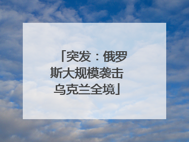 突发：俄罗斯大规模袭击乌克兰全境