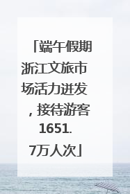 端午假期浙江文旅市场活力迸发，接待游客1651.7万人次
