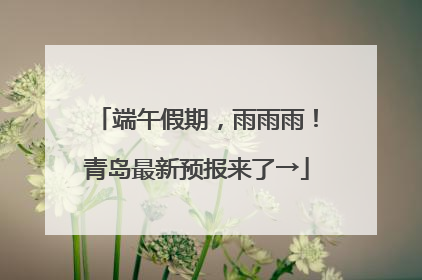 端午假期，雨雨雨！青岛最新预报来了→
