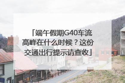端午假期G40车流高峰在什么时候？这份交通出行提示请查收