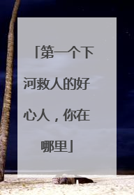 第一个下河救人的好心人，你在哪里