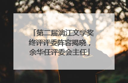 第二届漓江文学奖终评评委阵容揭晓，余华任评委会主任