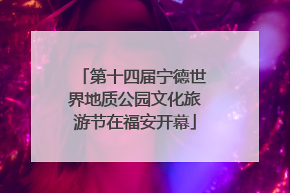 第十四届宁德世界地质公园文化旅游节在福安开幕