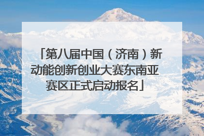 第八届中国（济南）新动能创新创业大赛东南亚赛区正式启动报名