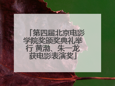 第四届北京电影学院奖颁奖典礼举行 黄渤、朱一龙获电影表演奖