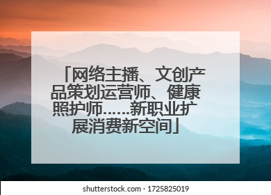 网络主播、文创产品策划运营师、健康照护师……新职业扩展消费新空间