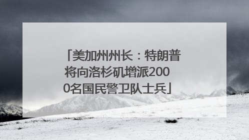 美加州州长：特朗普将向洛杉矶增派2000名国民警卫队士兵